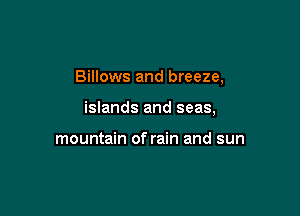 Billows and breeze,

islands and seas,

mountain of rain and sun