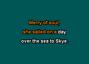 Merry of soul,

she sailed on a day

over the sea to Skye.