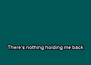 There's nothing holding me back