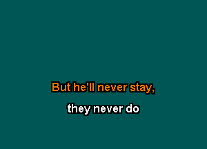 But he'll never stay,

they never do