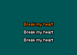 Break my heart
Break my heart

Break my heart