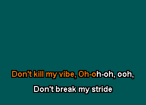 Don't kill my vibe, Oh-oh-oh, ooh,

Don't break my stride