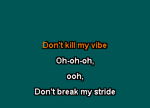 Don't kill my vibe
Oh-oh-oh,

ooh,

Don't break my stride