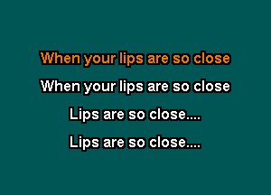 When your lips are so close

When your lips are so close

Lips are so close....

Lips are so close....