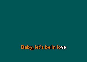 Baby, let's be in love