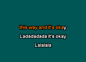 this way and it's okay

Ladadadada it's okay

Lalalala