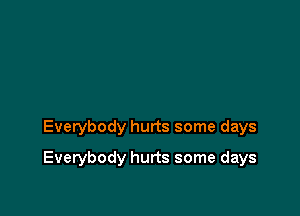 Everybody hurts some days

Everybody hurts some days