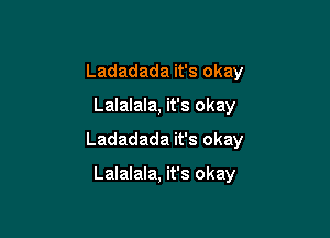Ladadada it's okay

Lalalala, it's okay

Ladadada it's okay

Lalalala, it's okay