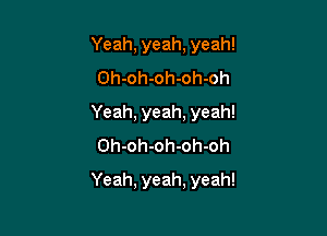 Yeah, yeah. yeah!
Oh-oh-oh-oh-oh
Yeah, yeah, yeah!
0h-oh-oh-oh-oh

Yeah, yeah, yeah!