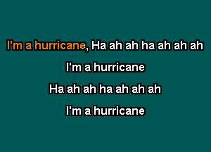 I'm a hurricane, Ha ah ah ha ah ah ah

I'm a hurricane
Ha ah ah ha ah ah ah

I'm a hurricane