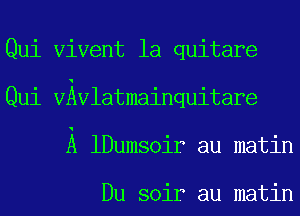 Qui Vivent la quitare
Qui VAvlatmainquitare

A lDumsoir au matin

Du soir au matin