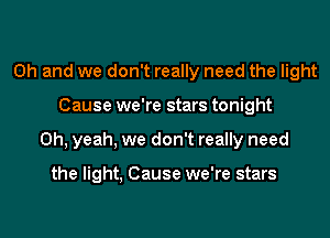 Oh and we don't really need the light
Cause we're stars tonight
Oh, yeah, we don't really need

the light, Cause we're stars