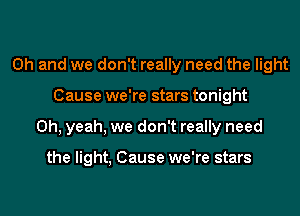 Oh and we don't really need the light
Cause we're stars tonight
Oh, yeah, we don't really need

the light, Cause we're stars