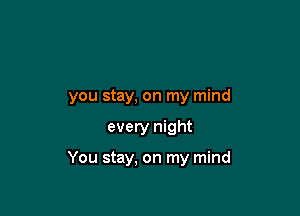 you stay, on my mind

every night

You stay, on my mind