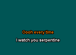 Oooh every time

lwatch you serpentine