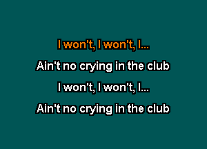 I won't, I won't, I...
Ain't no crying in the club

I won't, I won't, I...

Ain't no crying in the club