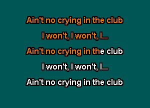 Ain't no crying in the club
I won't, I won't, I...
Ain't no crying in the club

I won't, I won't, I...

Ain't no crying in the club