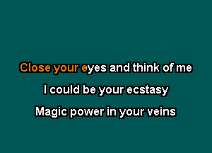Close your eyes and think of me

I could be your ecstasy

Magic power in your veins
