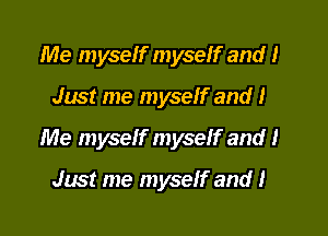 Me myself myseff and I

Just me myseff and I

Me myself myself and I

Just me myself and 1