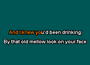 And I knew you'd been drinking

By that old mellow look on your face