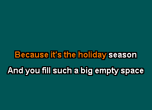 Because it's the holiday season

And you full such a big empty space
