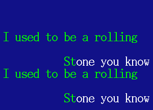 I used to be a rolling

Stone you know
I used to be a rolling

Stone you know