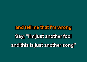 and tell me that I'm wrong

Say, I'm just another fool

and this isjust another song