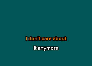 I don't care about

it anymore