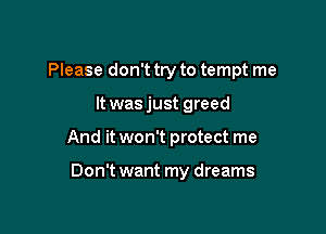 Please don't try to tempt me

It was just greed
And it won't protect me

Don't want my dreams