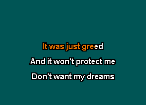 It was just greed

And it won't protect me

Don't want my dreams