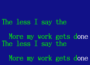 The less I say the

More my work gets done
The less I say the

More my work gets done