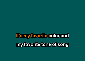 It's my favorite color and

my favorite tone of song