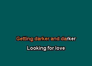 Getting darker and darker

Looking for love