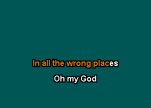In all the wrong places
on my God