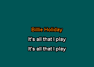 Billie Holiday
It's all thatl play

It's all thatl play