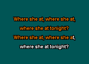 Where she at, where she at,
where she at tonight?

Where she at, where she at,

where she at tonight?