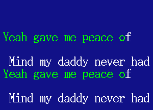 Yeah gave me peace of

Mind my daddy never had
Yeah gave me peace of

Mind my daddy never had