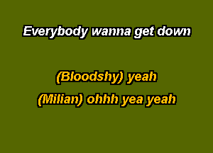 Everybody wanna get down

(Bloodshy) yeah

Milieu) ohhh yea yeah