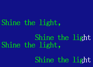 Shine the light,

Shine the light
Shine the light,

Shine the light