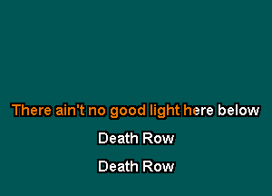 There ain't no good light here below
Death Row
Death Row