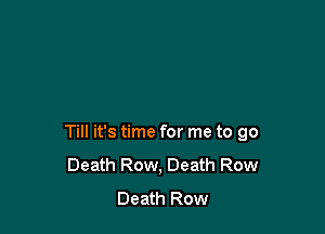 Till it's time for me to 90
Death Row, Death Row
Death Row