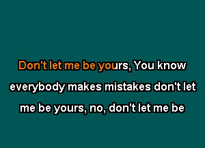 Don't let me be yours, You know

everybody makes mistakes don't let

me be yours. no, don't let me be