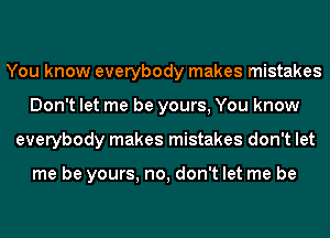 You know everybody makes mistakes
Don't let me be yours, You know
everybody makes mistakes don't let

me be yours, no, don't let me be