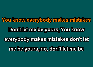 You know everybody makes mistakes
Don't let me be yours, You know
everybody makes mistakes don't let

me be yours, no, don't let me be