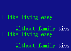 I like living easy

Without family ties
I like living easy

Without family ties