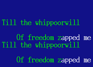 Till the whippoorwill

0f freedom zapped me
Till the whippoorwill

0f freedom zapped me