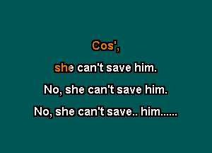 she can't save him.

No, she can't save him.

No, she can't save.. him ......