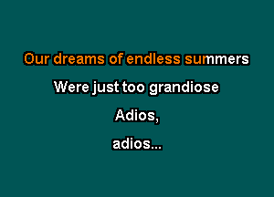 Our dreams of endless summers

Were just too grandiose

Adios,

adios...