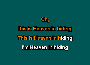 Oh,

this is Heaven in hiding

This is Heaven in hiding

I'm Heaven in hiding