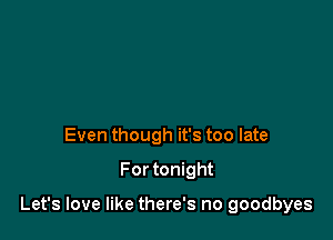 Even though it's too late

For tonight

Let's love like there's no goodbyes